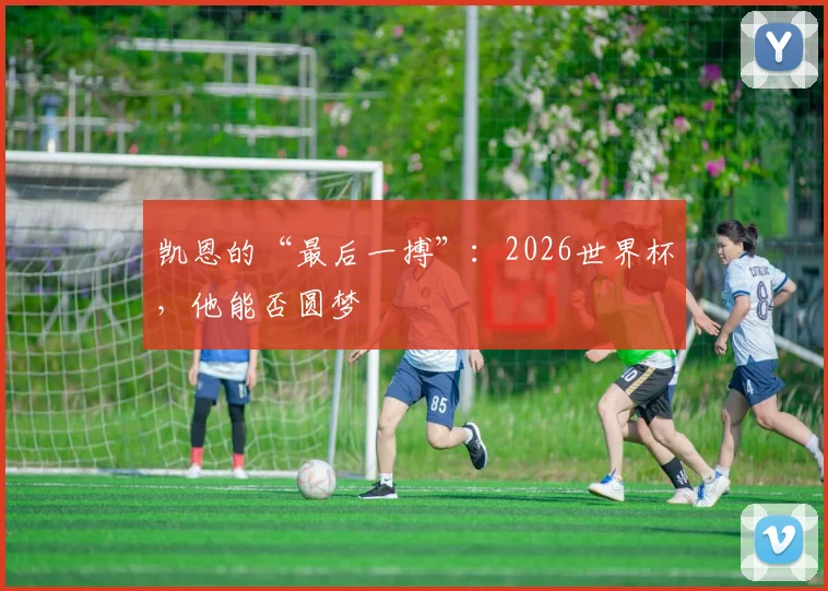 凯恩的“最后一搏”：2026世界杯，他能否圆梦