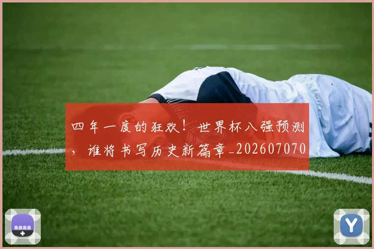 四年一度的狂欢!世界杯八强预测,谁将书写历史新篇章_20260707013124