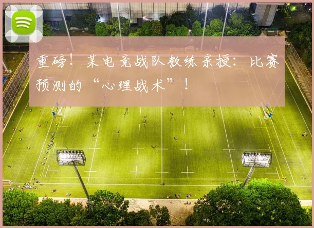 重磅！某电竞战队教练亲授：比赛预测的“心理战术”！