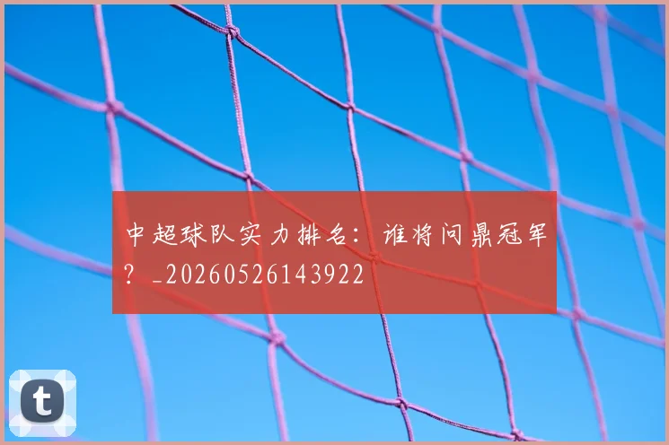 中超球队实力排名：谁将问鼎冠军？_20260526143922
