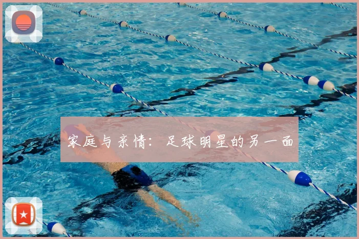 家庭与亲情:足球明星的另一面