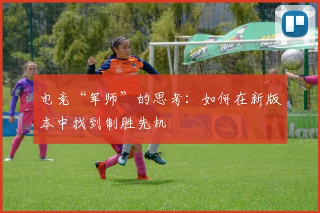 电竞“军师”的思考：如何在新版本中找到制胜先机