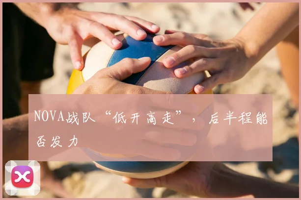 NOVA战队“低开高走”，后半程能否发力