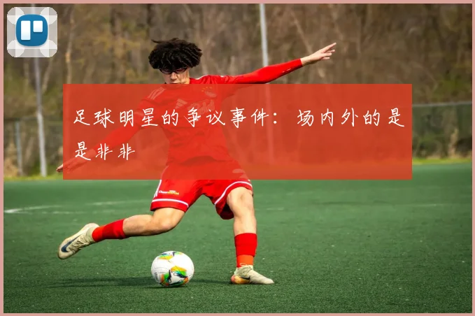 足球明星的争议事件：场内外的是是非非