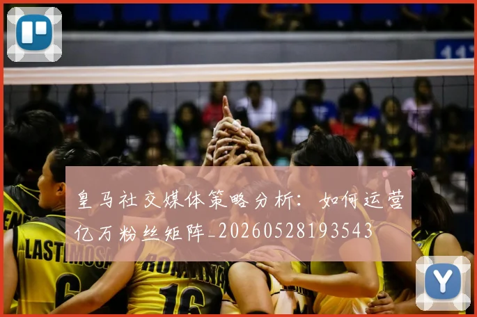 皇马社交媒体策略分析：如何运营亿万粉丝矩阵_20260528193543