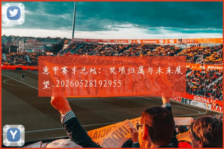 意甲赛季总结：奖项归属与未来展望_20260528192955