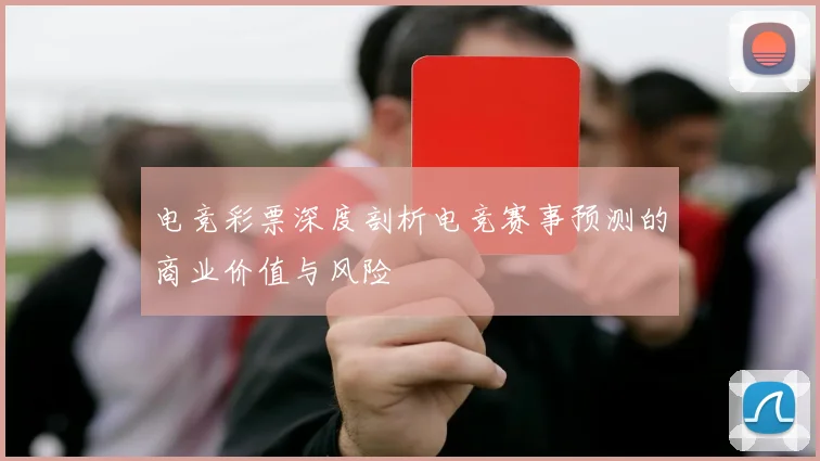 电竞彩票深度剖析电竞赛事预测的商业价值与风险