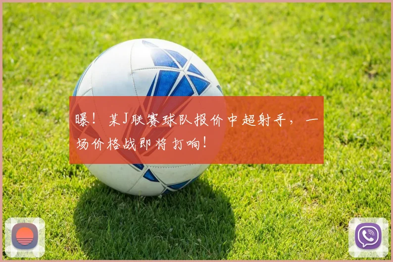 曝！某J联赛球队报价中超射手，一场价格战即将打响！