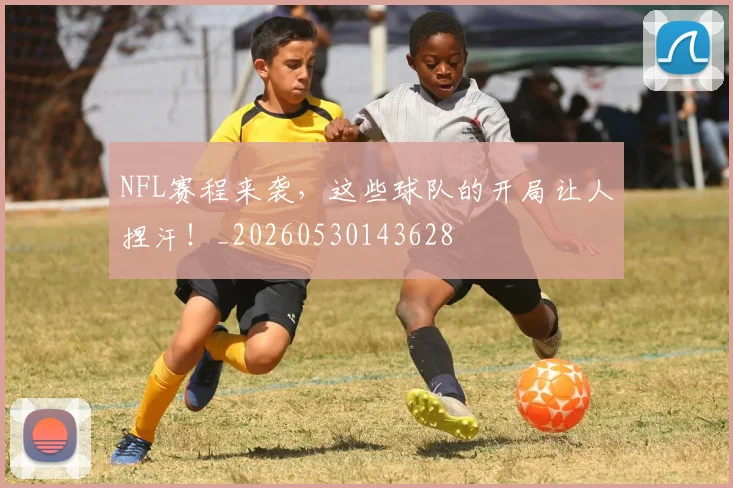 NFL赛程来袭，这些球队的开局让人捏汗！_20260530143628