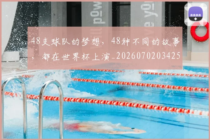 48支球队的梦想，48种不同的故事，都在世界杯上演_20260702034251