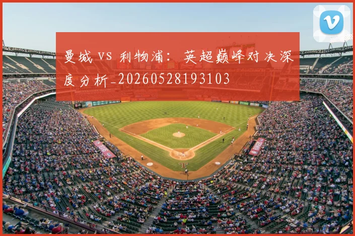 曼城 vs 利物浦：英超巅峰对决深度分析_20260528193103