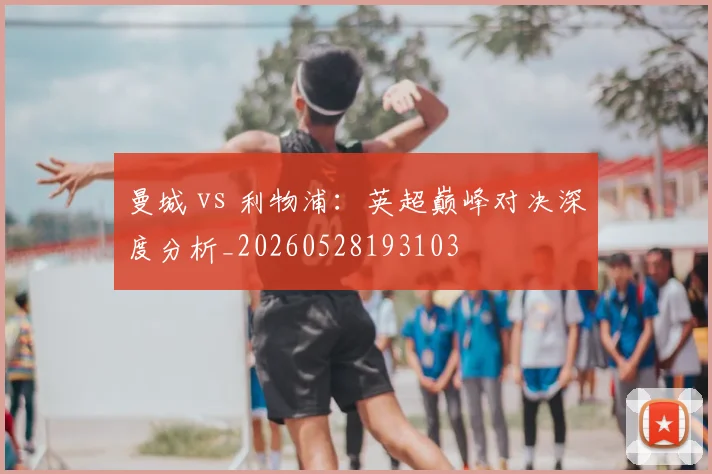 曼城 vs 利物浦：英超巅峰对决深度分析_20260528193103