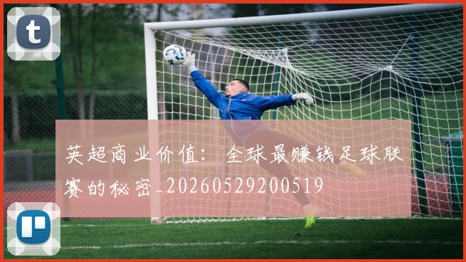 英超商业价值：全球最赚钱足球联赛的秘密_20260529200519