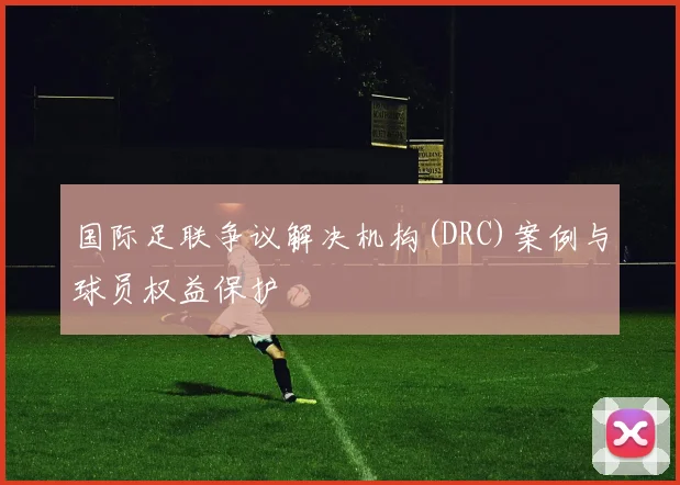 国际足联争议解决机构(DRC)案例与球员权益保护