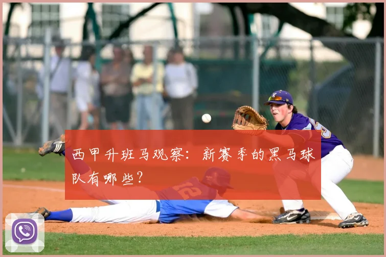西甲升班马观察：新赛季的黑马球队有哪些？