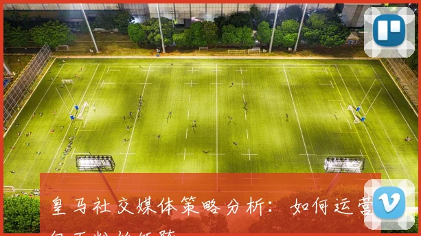 皇马社交媒体策略分析：如何运营亿万粉丝矩阵
