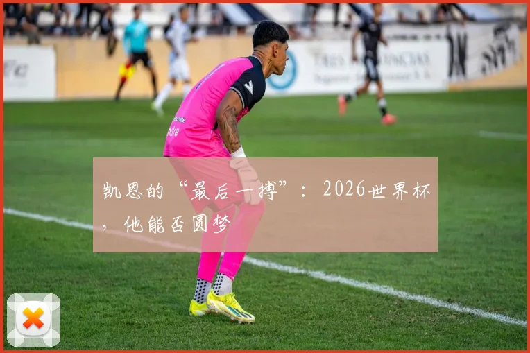 凯恩的“最后一搏”:2026世界杯,他能否圆梦