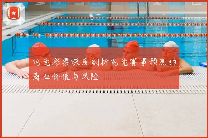 电竞彩票深度剖析电竞赛事预测的商业价值与风险