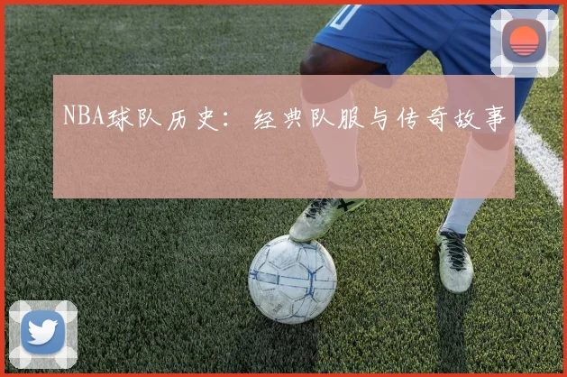 NBA球队历史:经典队服与传奇故事