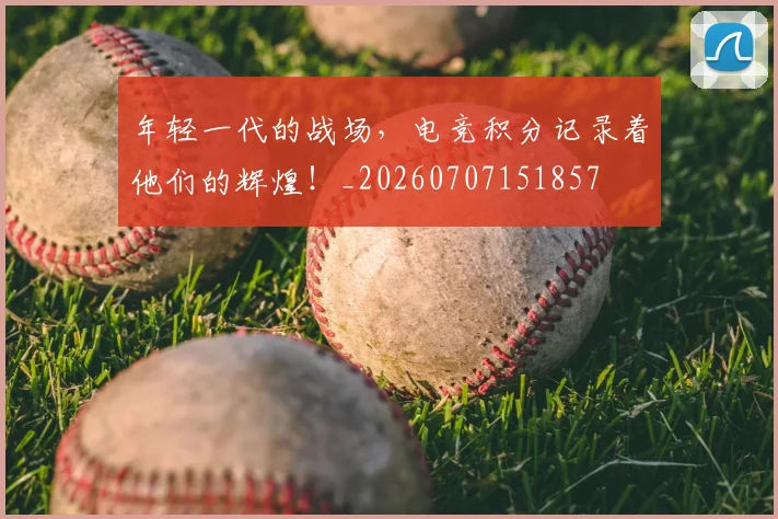 年轻一代的战场，电竞积分记录着他们的辉煌！_20260707151857