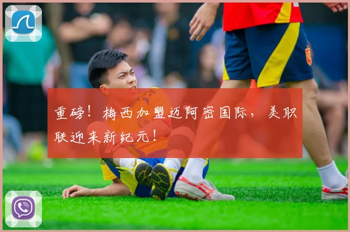 重磅！梅西加盟迈阿密国际，美职联迎来新纪元！